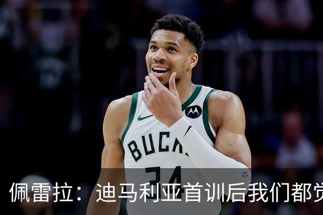 佩雷拉：迪马利亚首训后我们都觉得有他能夺冠