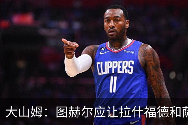 大山姆：图赫尔应让拉什福德和萨卡首发 戈登和马杜埃凯表现不行