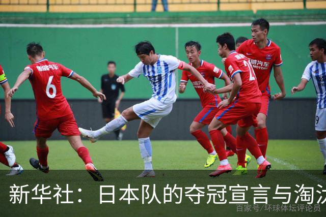 新华社：日本队的夺冠宣言与淘汰赛首轮“陷阱”