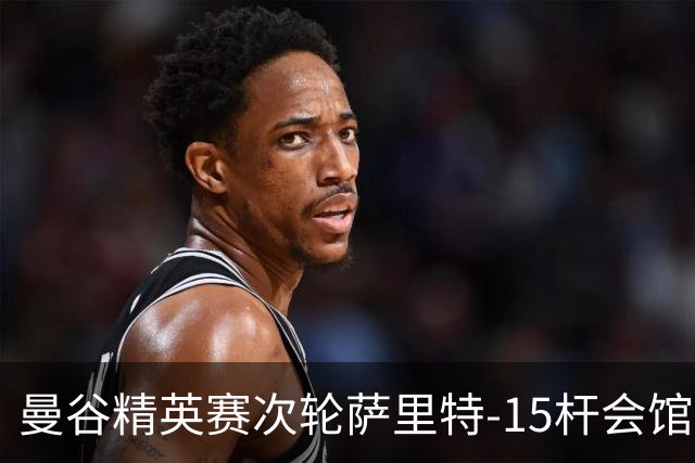 曼谷精英赛次轮萨里特-15杆会馆领先 余彦豪T5