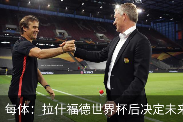 每体：拉什福德世界杯后决定未来，正考虑的两个选择是曼联和巴萨