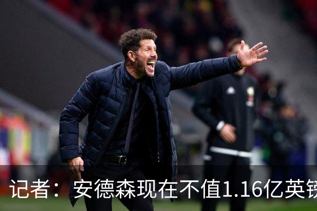 记者：安德森现在不值1.16亿英镑，但未来他可以值这么多