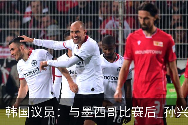 韩国议员：与墨西哥比赛后 孙兴慜与洪明甫更衣室发生冲突