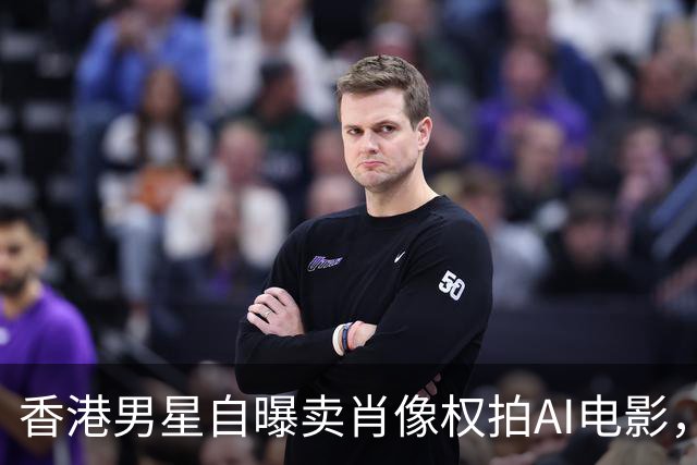 香港男星自曝卖肖像权拍AI电影，大方承认“片酬挺不错的”