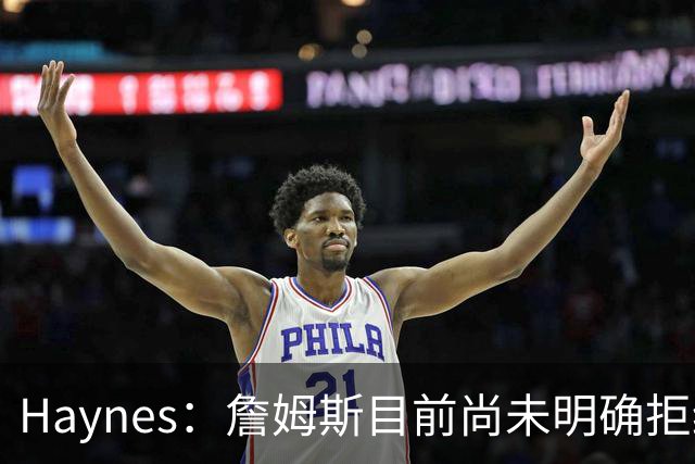 Haynes：詹姆斯目前尚未明确拒绝任何致电的球队 没给出明确答复